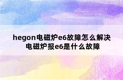 hegon电磁炉e6故障怎么解决 电磁炉报e6是什么故障